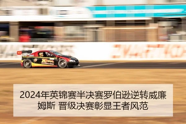 2024年英锦赛半决赛罗伯逊逆转威廉姆斯 晋级决赛彰显王者风范 - yaxin